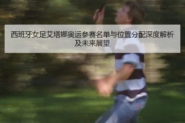 xi-ban-ya-nv-zu-ai-ta-na-ao-yun-can-sai-ming-dan-yu-wei-zhi-fen-pei-shen-du-jie-xi-ji-wei-lai-zhan-wang-2-303.jpg